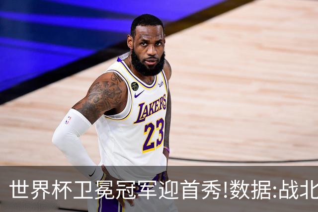 世界杯卫冕冠军迎首秀!数据:战北非之狐望小胜