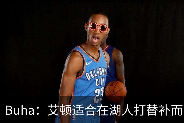 Buha：艾顿适合在湖人打替补而非首发 湖人需引入能防文班大个子